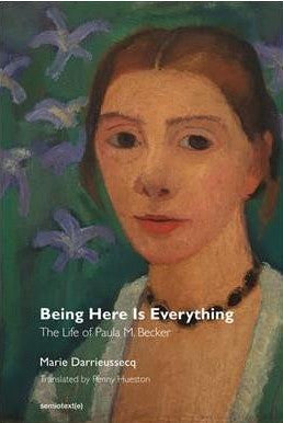 Marie Darrieussecq: Being Here Is Everything, The Life of Paula Modersohn-Becker