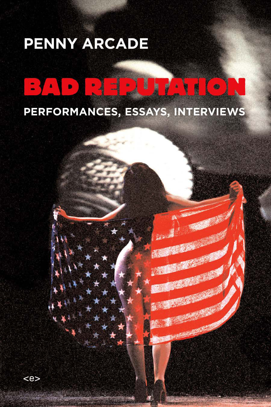 Penny Arcade: Bad Reputation: Performances, Essays, Interviews
