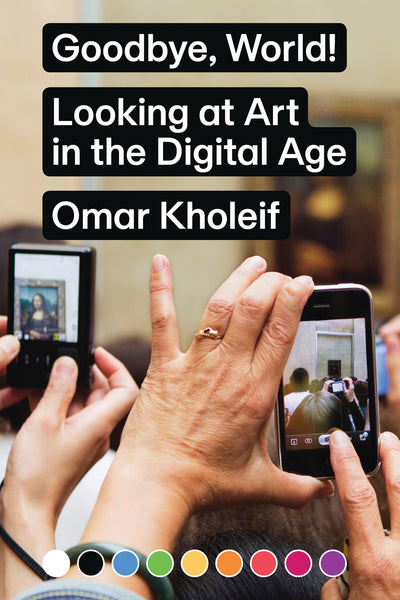 Omar Kholeif: Goodbye, World! Looking at Art in the Digital Age